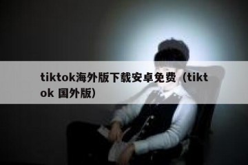 tiktok海外版下载安卓免费（tiktok 国外版）