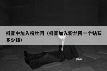 抖音中加入粉丝团（抖音加入粉丝团一个钻石多少钱）