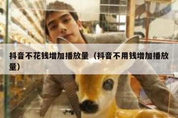 抖音不花钱增加播放量（抖音不用钱增加播放量）