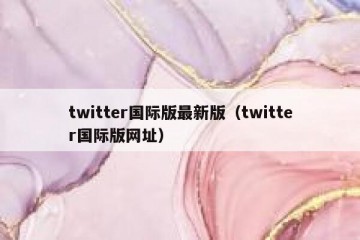 twitter国际版最新版（twitter国际版网址）