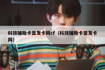 科技辅助卡盟发卡网cf（科技辅助卡盟发卡网）