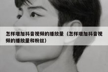 怎样增加抖音视频的播放量（怎样增加抖音视频的播放量和粉丝）