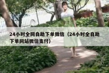 24小时全网自助下单微信（24小时全自助下单网站微信支付）
