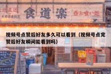 视频号点赞后好友多久可以看到（视频号点完赞后好友瞬间能看到吗）