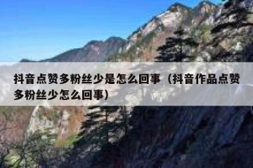 抖音点赞多粉丝少是怎么回事（抖音作品点赞多粉丝少怎么回事）