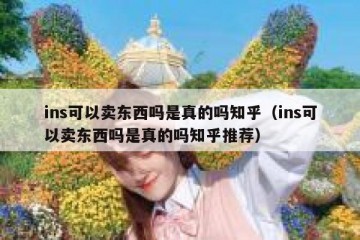 ins可以卖东西吗是真的吗知乎（ins可以卖东西吗是真的吗知乎推荐）