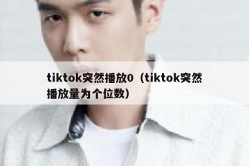 tiktok突然播放0（tiktok突然播放量为个位数）