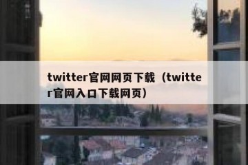 twitter官网网页下载（twitter官网入口下载网页）