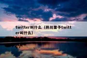 twitter叫什么（井川里予twitter叫什么）