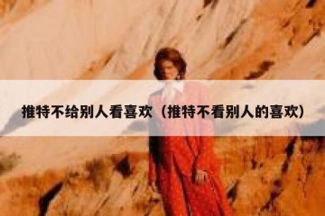推特不给别人看喜欢（推特不看别人的喜欢）