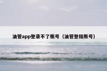 油管app登录不了账号（油管登陆账号）