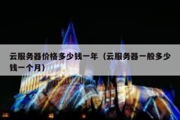 云服务器价格多少钱一年（云服务器一般多少钱一个月）