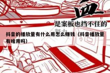 抖音的播放量有什么用怎么赚钱（抖音播放量有啥用吗）