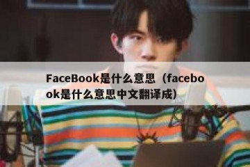 FaceBook是什么意思（facebook是什么意思中文翻译成）