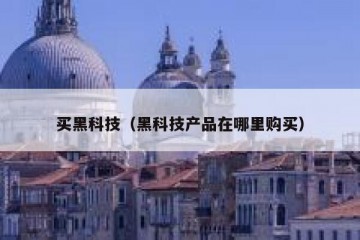 买黑科技（黑科技产品在哪里购买）