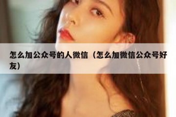 怎么加公众号的人微信（怎么加微信公众号好友）