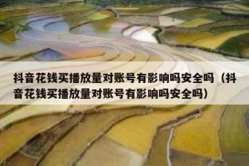抖音花钱买播放量对账号有影响吗安全吗（抖音花钱买播放量对账号有影响吗安全吗）