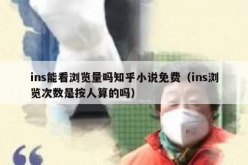 ins能看浏览量吗知乎小说免费（ins浏览次数是按人算的吗）