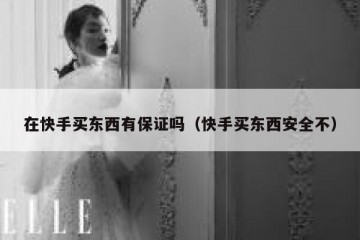 在快手买东西有保证吗（快手买东西安全不）