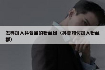 怎样加入抖音里的粉丝团（抖音如何加入粉丝群）