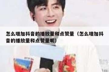 怎么增加抖音的播放量和点赞量（怎么增加抖音的播放量和点赞量呢）