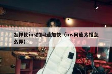 怎样使ins的网速加快（ins网速太慢怎么弄）
