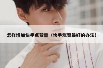 怎样增加快手点赞量（快手涨赞最好的办法）