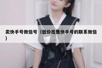 卖快手号微信号（低价出售快手号的联系微信）