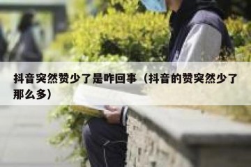 抖音突然赞少了是咋回事（抖音的赞突然少了那么多）