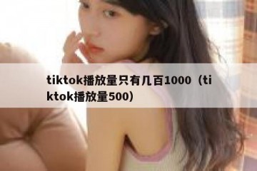 tiktok播放量只有几百1000（tiktok播放量500）