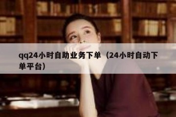qq24小时自助业务下单（24小时自动下单平台）