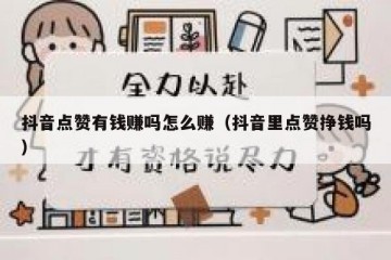 抖音点赞有钱赚吗怎么赚（抖音里点赞挣钱吗）