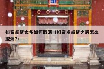 抖音点赞太多如何取消（抖音点点赞之后怎么取消?）