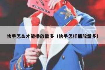 快手怎么才能播放量多（快手怎样播放量多）