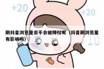 刷抖音浏览量会不会被降权呢（抖音刷浏览量有影响吗）