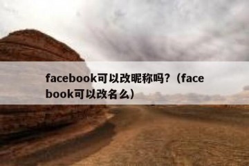 facebook可以改昵称吗?（facebook可以改名么）