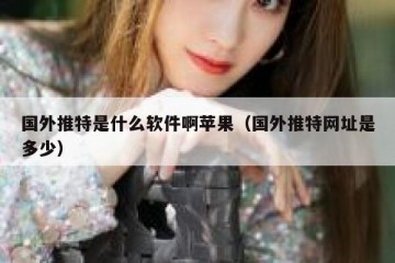 国外推特是什么软件啊苹果（国外推特网址是多少）