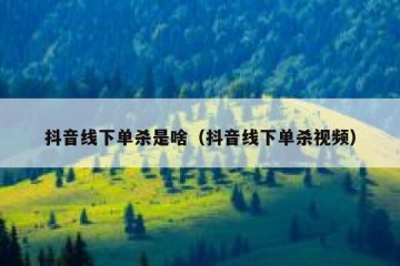 抖音线下单杀是啥（抖音线下单杀视频）