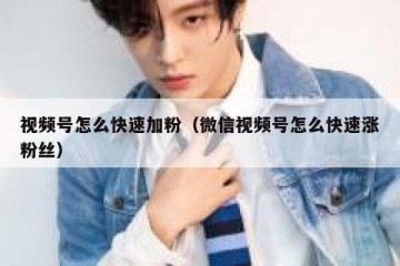视频号怎么快速加粉（微信视频号怎么快速涨粉丝）