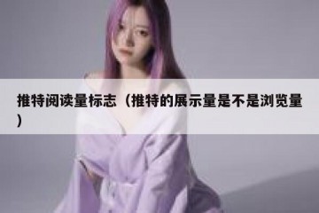 推特阅读量标志（推特的展示量是不是浏览量）