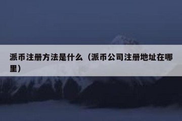 派币注册方法是什么（派币公司注册地址在哪里）