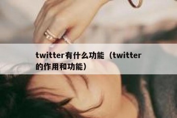 twitter有什么功能（twitter的作用和功能）