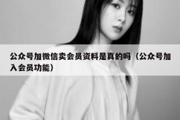 公众号加微信卖会员资料是真的吗（公众号加入会员功能）
