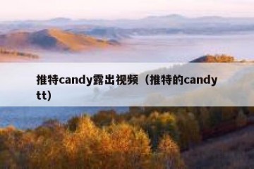 推特candy露出视频（推特的candytt）