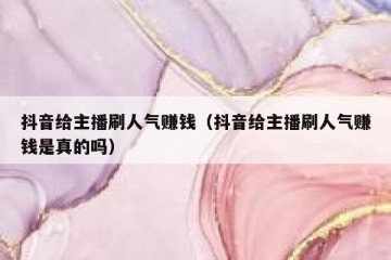 抖音给主播刷人气赚钱（抖音给主播刷人气赚钱是真的吗）