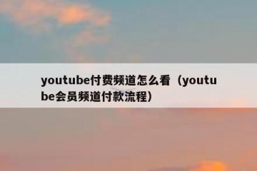 youtube付费频道怎么看（youtube会员频道付款流程）