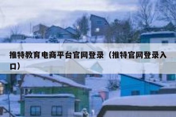 推特教育电商平台官网登录（推特官网登录入口）