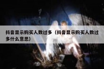 抖音显示购买人数过多（抖音显示购买人数过多什么意思）