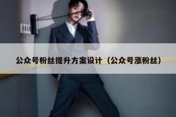 公众号粉丝提升方案设计（公众号涨粉丝）