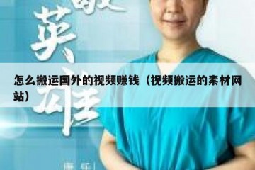 怎么搬运国外的视频赚钱（视频搬运的素材网站）